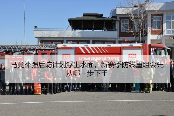 马竞补强后防计划浮出水面，新赛季防线重组会先从哪一步下手